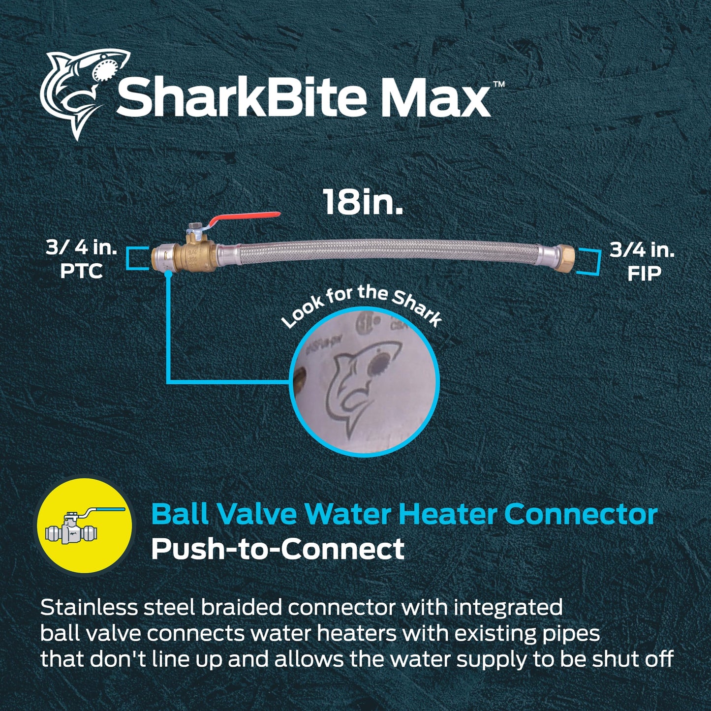 SharkBite Max 3/4 Inch Ball Valve x 3/4 Inch FIP x 18 Inch Stainless Steel Braided Flexible Water Heater Connector,Push to Connect Brass Plumbing Fitting,PEX Pipe, Copper, CPVC,PE-RT,HDPE,UR3088FX18BV